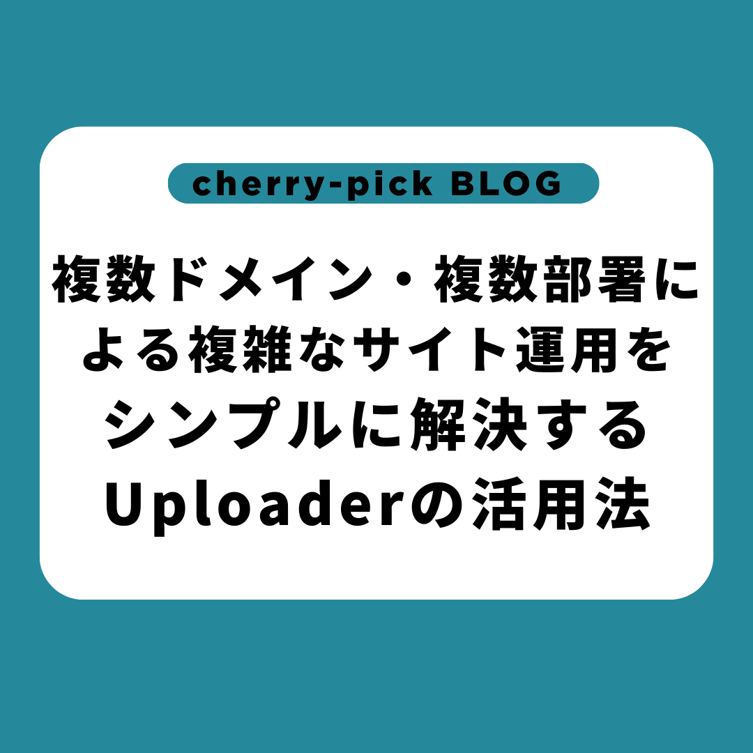 複数ドメイン・複数部署による複雑なサイト運用をシンプルに解決するUploaderの活用法
